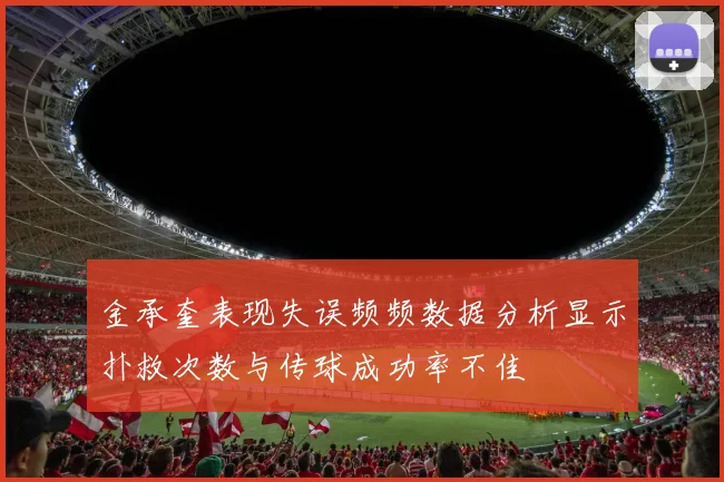 金承奎表现失误频频数据分析显示扑救次数与传球成功率不佳