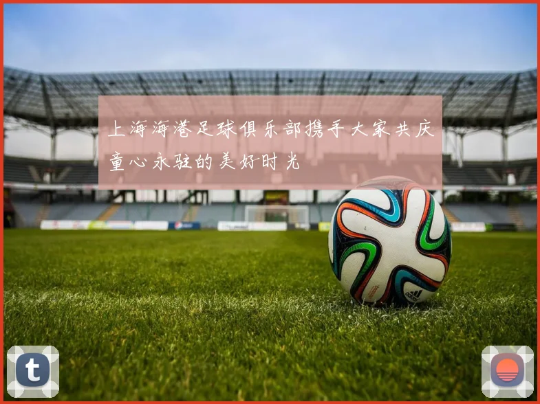 上海海港足球俱乐部携手大家共庆童心永驻的美好时光