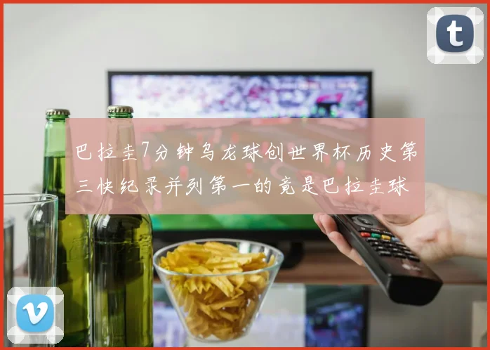 巴拉圭7分钟乌龙球创世界杯历史第三快纪录并列第一的竟是巴拉圭球员