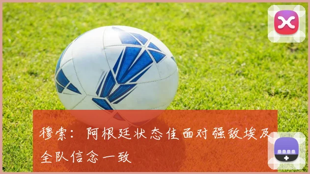 穆索：阿根廷状态佳面对强敌埃及全队信念一致