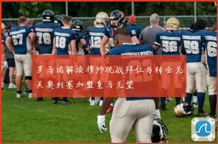 罗马诺解读穆帅观战拜仁与转会无关奥利塞加盟皇马无望